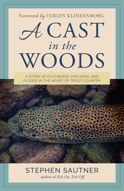A Cast in the Woods: A Story of Fly Fishing, Fracking, and Floods in the Heart of Trout Country - Sautner, Stephen