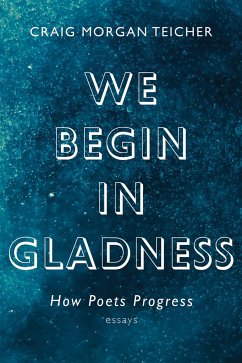 We Begin in Gladness: How Poets Progress - Teicher, Craig Morgan