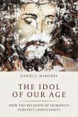The Idol of Our Age: How the Religion of Humanity Subverts Christianity