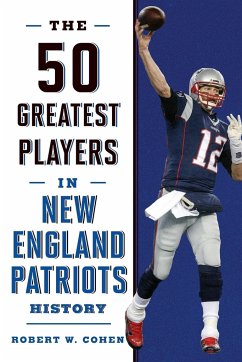 The 50 Greatest Players in New England Patriots Football History - Cohen, Robert W.