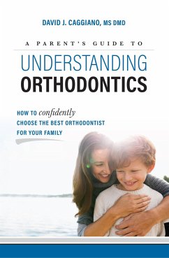 A Parent's Guide to Understanding Orthodontics - Caggiano, David J