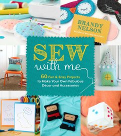 Sew with Me: 60 Fun & Easy Projects to Make Your Own Fabulous Décor and Accessories - Nelson, Brandy