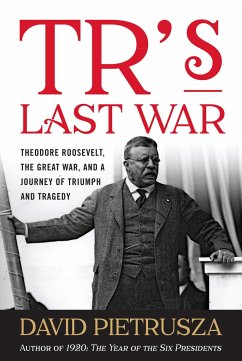 TR's Last War: Theodore Roosevelt, the Great War, and a Journey of Triumph and Tragedy - Pietrusza, David