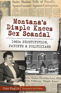 Montana's Dimple Knees Sex Scandal: 1960s Prostitution, Payoffs and Politicians - Kuglin, John