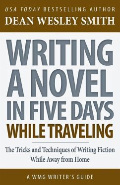 Writing a Novel in Five Days While Traveling: The Tricks and Techniques of Writing Fiction While Away from Home - Smith, Dean Wesley