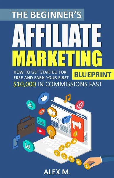 The Beginner's Affiliate Marketing Blueprint (eBook, ePUB) The Beginner's Affiliate Marketing Blueprint (eBook, ePUB)