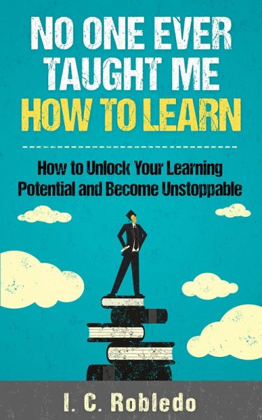 No One Ever Taught Me How to Learn: How to Unlock Your Learning Potential and Become Unstoppable (Master Your Mind, Revolutionize Your Life, #4) (eBook, ePUB) No One Ever Taught Me How to Learn: How to Unlock Your Learning Potential and Become Unstoppable (Master Your Mind, Revolutionize Your Life, #4) (eBook, ePUB)