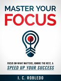 Master Your Focus: Focus on What Matters, Ignore the Rest, & Speed up Your Success (Master Your Mind, Revolutionize Your Life, #2) (eBook, ePUB)