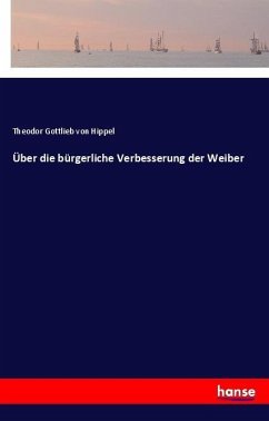 Über die bürgerliche Verbesserung der Weiber - Hippel, Theodor Gottlieb von