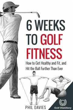 6 Weeks To Golf Fitness - How To Get Healthy And Fit, And Hit The Ball Further Than Ever! (eBook, ePUB) - Davies, Phil