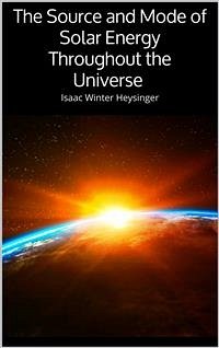 The Source and Mode of Solar Energy Throughout the Universe (eBook, ePUB) - Winter Heysinger, Isaac