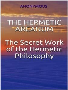 Cover The Hermetic Arcanum - The secret work of the hermetic philosophy (eBook, ePUB)