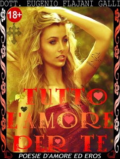 TUTTO L'AMORE PER TE - le più Belle Poesie Illustrate d’Amore ed Eros (fixed-layout eBook, ePUB) - Eugenio Flajani Galli, Dott.