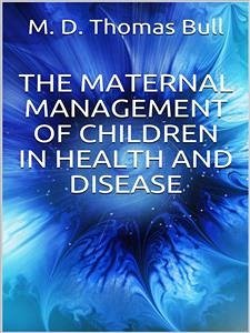 The Maternal Management of Children, in Health and Disease (eBook, ePUB) - Thomas Bull, M.d.