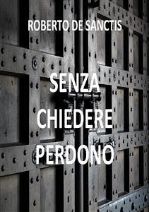 Senza Chiedere Perdono (eBook, ePUB) - De Sanctis, Roberto