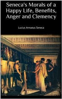 Seneca's Morals of a Happy Life, Benefits, Anger and Clemency (eBook, ePUB) - Annaeus Seneca, Lucius