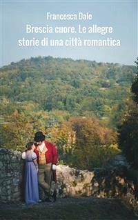 Brescia Cuore. Le allegre storie di una città romantica (eBook, ePUB) - Dale, Francesca