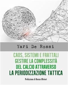 Caos, Sistemi e Frattali. Gestire la complessità del calcio attraverso la Periodizzazione Tattica (eBook, ePUB) - De Rossi, Yari