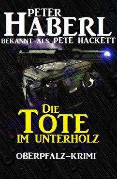Die Tote im Unterholz: Oberpfalz-Krimi (eBook, ePUB) - Haberl, Peter; Hackett, Pete