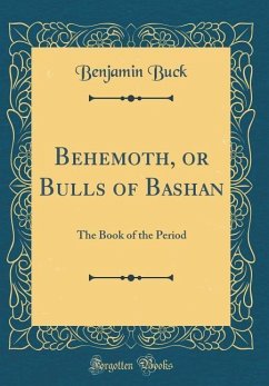 Behemoth, or Bulls of Bashan: The Book of the Period (Classic Reprint) - Buck, Benjamin