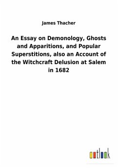 An Essay on Demonology, Ghosts and Apparitions, and Popular Superstitions, also an Account of the Witchcraft Delusion at Salem in 1682 - Thacher, James