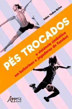Pés Trocados: A Violência Simbólica em Bailarinos e Jogadoras de Futebol (eBook, ePUB) - Reina, Fábio Tadeu
