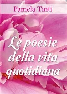 Le poesie della vita quotidiana (eBook, ePUB) - Tinti, Pamela