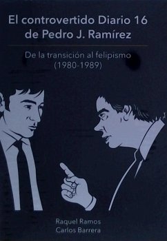 El controvertido Diario 16 de Pedro J. Ramírez : de la transición al felipismo - Barrera Del Barrio, Carlos; Ramos Rogel, Raquel