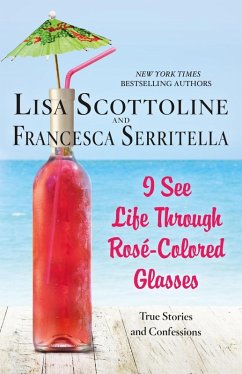 I See Life Through Rosé-Colored Glasses (eBook, ePUB) - Scottoline, Lisa; Serritella, Francesca