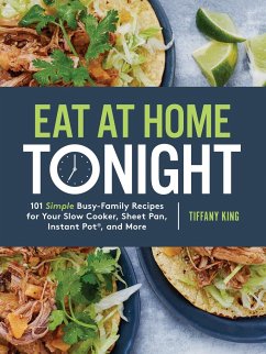 Eat at Home Tonight: 101 Simple Busy-Family Recipes for Your Slow Cooker, Sheet Pan, Instant Pot(r), and More: A Cookbook - King, Tiffany