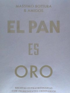 El Pan Es Oro: Recetas Extraordinarias Con Ingredientes Ordinarios (Bread Is Gold) (Spanish Edition) - Bottura, Massimo El Pan Es Oro: Recetas Extraordinarias Con Ingredientes Ordinarios (Bread Is Gold) (Spanish Edition) - Bottura, Massimo