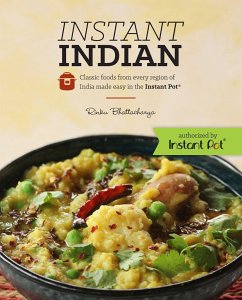 Instant Indian: Classic Foods from Every Region of India Made Easy in the Instant Pot: Classic Foods from Every Region of India Made Easy in the Insta - Bhattacharya, Rinku