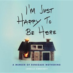 I'm Just Happy to Be Here: A Memoir of Renegade Mothering - Hanchett, Janelle