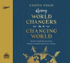 Raising World Changers in a Changing World: How One Family Discovered the Beauty of Sacrifice and the Joy of Giving - Welch, Kristen