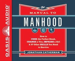 The Manual to Manhood (Library Edition): How to Cook the Perfect Steak, Change a Tire, Impress a Girl & 97 Other Skills You Need to Survive - Catherman, Jonathan