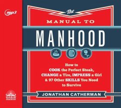 The Manual to Manhood: How to Cook the Perfect Steak, Change a Tire, Impress a Girl & 97 Other Skills You Need to Survive - Catherman, Jonathan