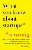 What You Know About Startups Is Wrong: How to Navigate Entrepreneurial Urban Legends That Threaten Your Relationships, Your Health, Your Finances, and