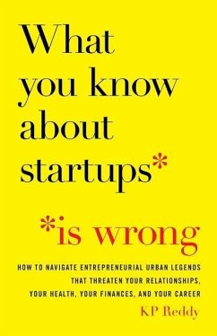 What You Know About Startups Is Wrong: How to Navigate Entrepreneurial Urban Legends That Threaten Your Relationships, Your Health, Your Finances, and - Reddy, Kp