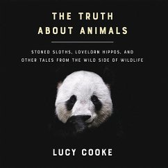 The Truth about Animals: Stoned Sloths, Lovelorn Hippos, and Other Tales from the Wild Side of Wildlife - Cooke, Lucy