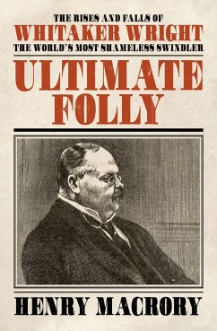 Ultimate Folly: The Rises and Falls of Whitaker Wright: The World's Most Shameless Swindler - Macrory, Henry