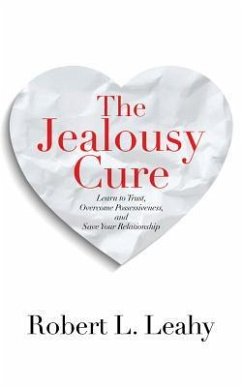 The Jealousy Cure: Learn to Trust, Overcome Possessiveness, and Save Your Relationship - Leahy, Robert L.