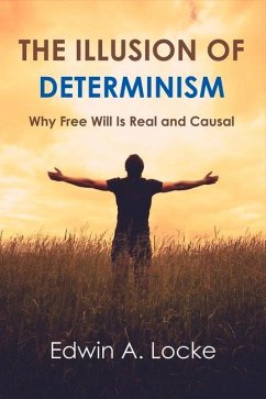 The Illusion of Determinism: Why Free Will Is Real and Causal Volume 1 - Locke, Edwin A.