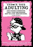 Unfuck Your Adulting: Give Yourself Permission, Carry Your Own Baggage, Don't Be a Dick, Make Decisions, & Other Life Skills