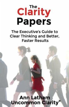 The Clarity Papers: The Executive's Guide to Clear Thinking and Better, Faster Results - Latham, Ann