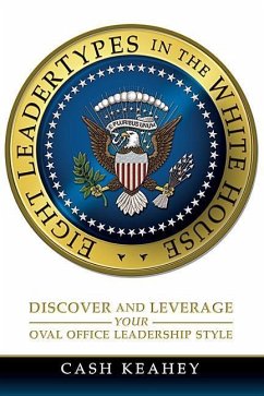 Eight Leadertypes in the White House: Discover and Leverage Your Oval Office Leadership Style - Keahey, Cash