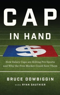 Cap in Hand: How Salary Caps Are Killing Pro Sports and Why the Free Market Could Save Them - Dowbiggin, Bruce