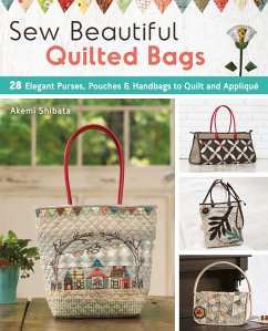 Sew Beautiful Quilted Bags: 28 Elegant Purses, Pouches & Handbags to Quilt and Appliqué - Shibata, Akemi