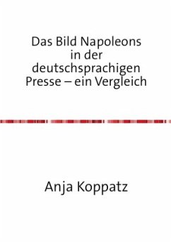 Das Bild Napoleons in der deutschsprachigen Presse - ein Vergleich - Koppatz, Anja Das Bild Napoleons in der deutschsprachigen Presse - ein Vergleich - Koppatz, Anja