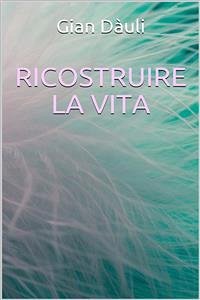 Ricostruire la vita (eBook, ePUB) - Dàuli, Gian