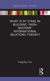 What Is at Stake in Building "Non-Western" International Relations Theory? (eBook, ePUB) What Is at Stake in Building "Non-Western" International Relations Theory? (eBook, ePUB)